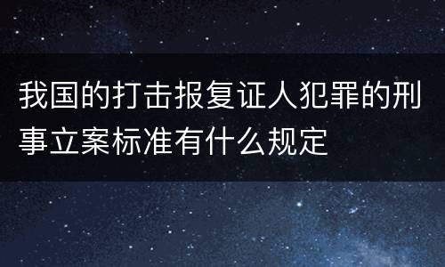 我国的打击报复证人犯罪的刑事立案标准有什么规定