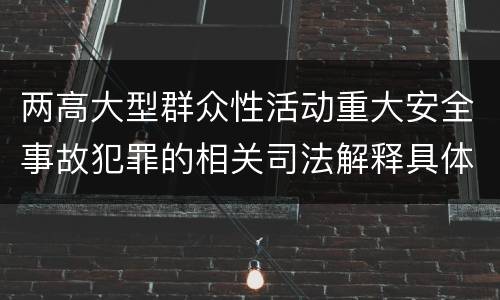 两高大型群众性活动重大安全事故犯罪的相关司法解释具体有哪些规定