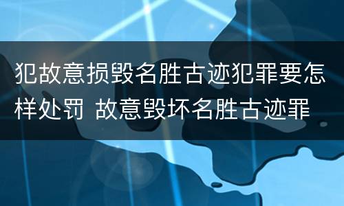 犯故意损毁名胜古迹犯罪要怎样处罚 故意毁坏名胜古迹罪