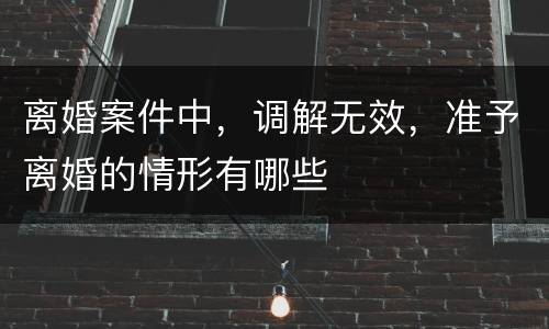 离婚案件中，调解无效，准予离婚的情形有哪些