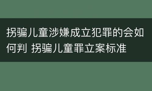 拐骗儿童涉嫌成立犯罪的会如何判 拐骗儿童罪立案标准