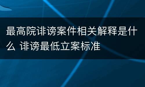 最高院诽谤案件相关解释是什么 诽谤最低立案标准