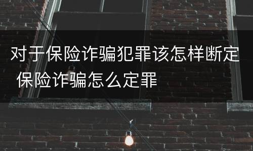 对于保险诈骗犯罪该怎样断定 保险诈骗怎么定罪