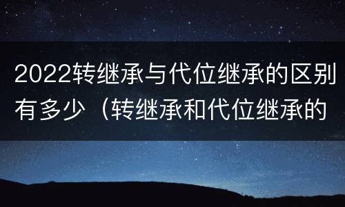 2022转继承与代位继承的区别有多少（转继承和代位继承的概念）