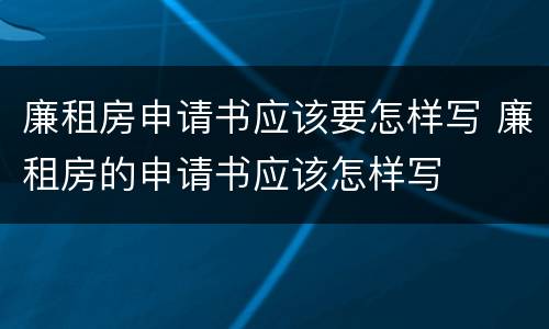 廉租房申请书应该要怎样写 廉租房的申请书应该怎样写