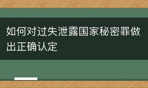 如何对过失泄露国家秘密罪做出正确认定