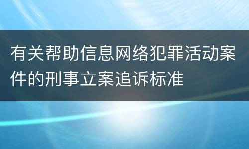 有关帮助信息网络犯罪活动案件的刑事立案追诉标准
