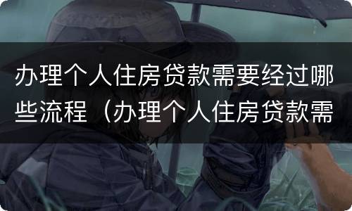 办理个人住房贷款需要经过哪些流程（办理个人住房贷款需要哪些材料）