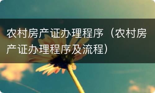 农村房产证办理程序（农村房产证办理程序及流程）