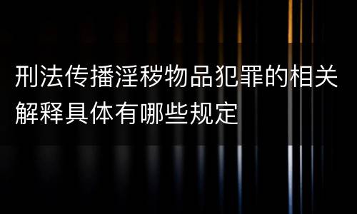 刑法传播淫秽物品犯罪的相关解释具体有哪些规定