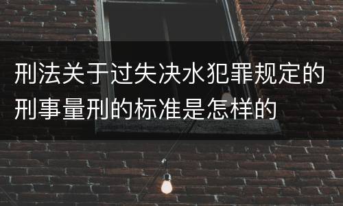 刑法关于过失决水犯罪规定的刑事量刑的标准是怎样的