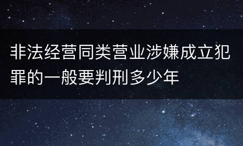 非法经营同类营业涉嫌成立犯罪的一般要判刑多少年