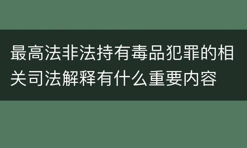 最高法非法持有毒品犯罪的相关司法解释有什么重要内容
