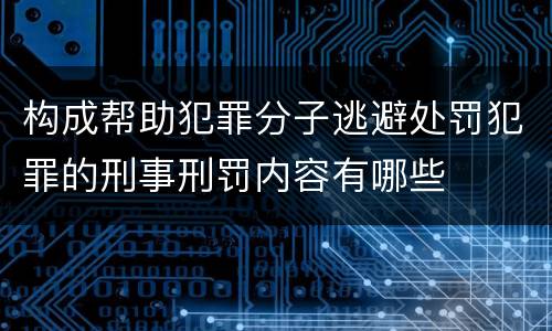 构成帮助犯罪分子逃避处罚犯罪的刑事刑罚内容有哪些
