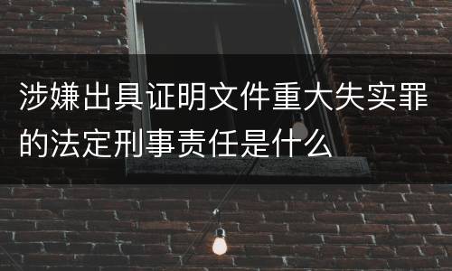 涉嫌出具证明文件重大失实罪的法定刑事责任是什么