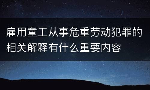 雇用童工从事危重劳动犯罪的相关解释有什么重要内容