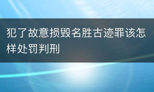 犯了故意损毁名胜古迹罪该怎样处罚判刑