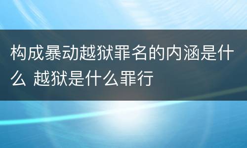 构成暴动越狱罪名的内涵是什么 越狱是什么罪行