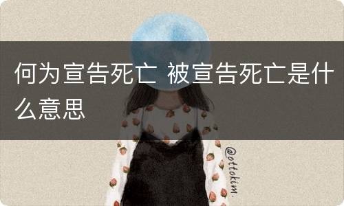 何为宣告死亡 被宣告死亡是什么意思