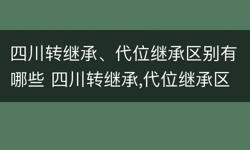 四川转继承、代位继承区别有哪些 四川转继承,代位继承区别有哪些要求