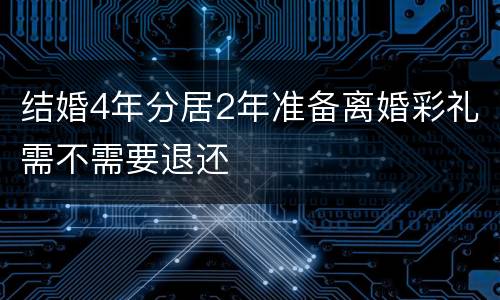 结婚4年分居2年准备离婚彩礼需不需要退还