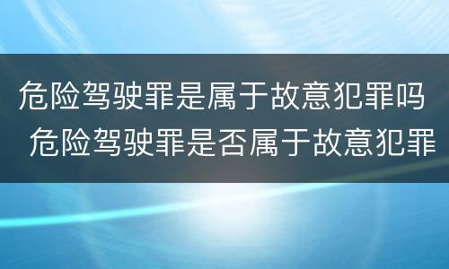危险驾驶罪是属于故意犯罪吗 危险驾驶罪是否属于故意犯罪