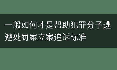 一般如何才是帮助犯罪分子逃避处罚案立案追诉标准
