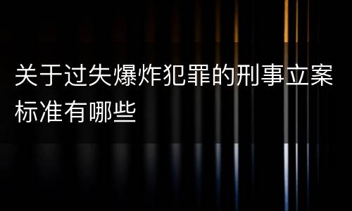 关于过失爆炸犯罪的刑事立案标准有哪些