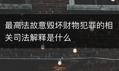 最高法故意毁坏财物犯罪的相关司法解释是什么