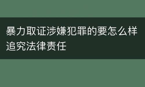 暴力取证涉嫌犯罪的要怎么样追究法律责任