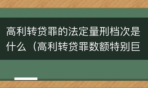 高利转贷罪的法定量刑档次是什么（高利转贷罪数额特别巨大标准）