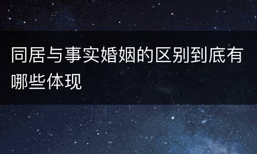 同居与事实婚姻的区别到底有哪些体现