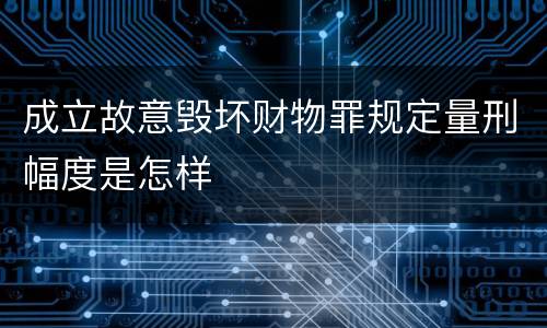 成立故意毁坏财物罪规定量刑幅度是怎样
