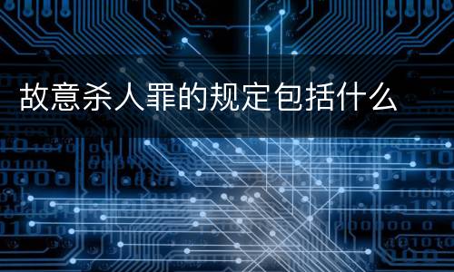 故意杀人罪的规定包括什么