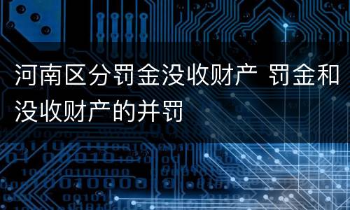 河南区分罚金没收财产 罚金和没收财产的并罚