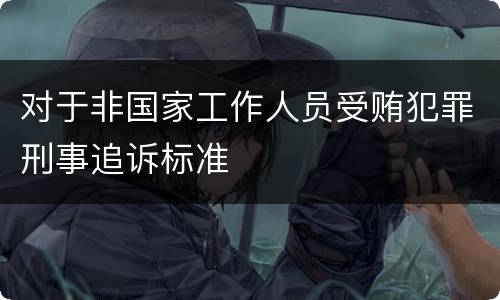 对于非国家工作人员受贿犯罪刑事追诉标准