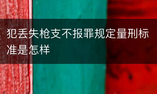 犯丢失枪支不报罪规定量刑标准是怎样