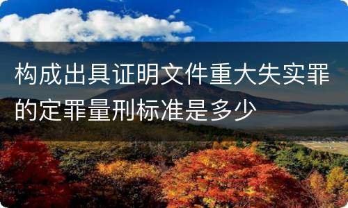 构成出具证明文件重大失实罪的定罪量刑标准是多少