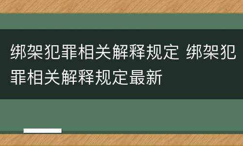绑架犯罪相关解释规定 绑架犯罪相关解释规定最新