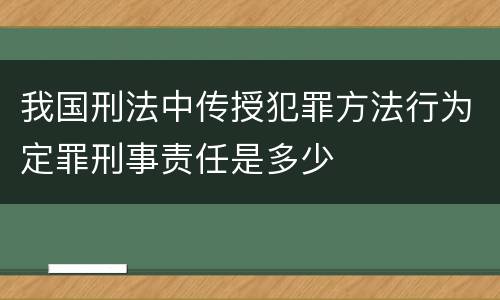 我国刑法中传授犯罪方法行为定罪刑事责任是多少