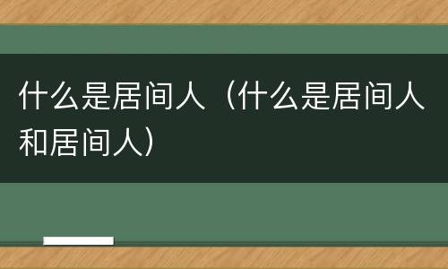 什么是居间人（什么是居间人和居间人）