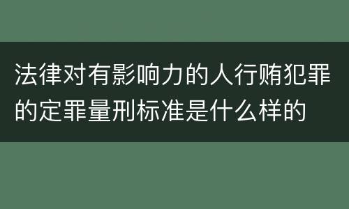 法律对有影响力的人行贿犯罪的定罪量刑标准是什么样的
