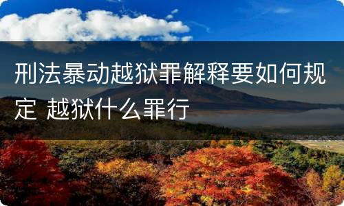 刑法暴动越狱罪解释要如何规定 越狱什么罪行