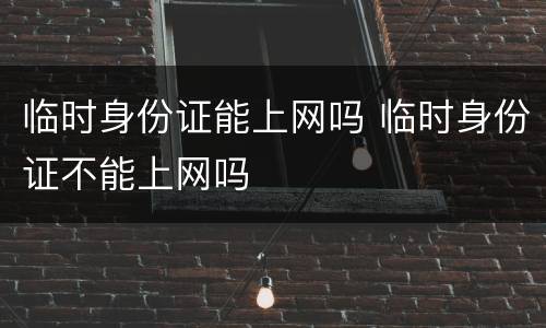 临时身份证能上网吗 临时身份证不能上网吗