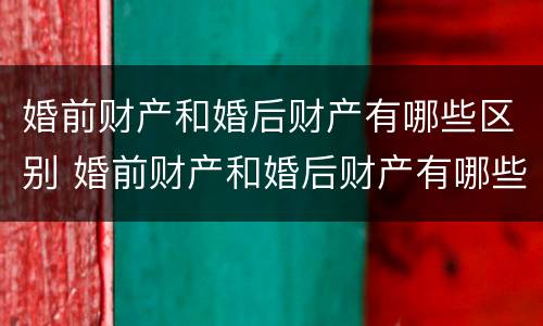 婚前财产和婚后财产有哪些区别 婚前财产和婚后财产有哪些区别呢