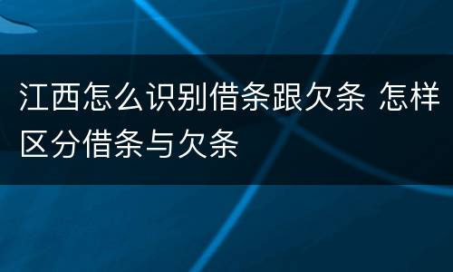 江西怎么识别借条跟欠条 怎样区分借条与欠条