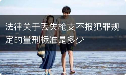法律关于丢失枪支不报犯罪规定的量刑标准是多少