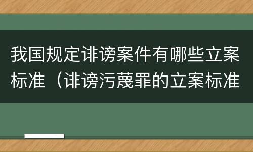 我国规定诽谤案件有哪些立案标准（诽谤污蔑罪的立案标准）