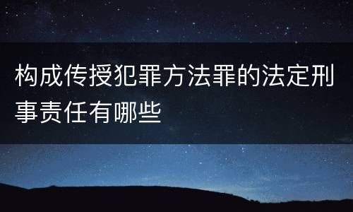 构成传授犯罪方法罪的法定刑事责任有哪些