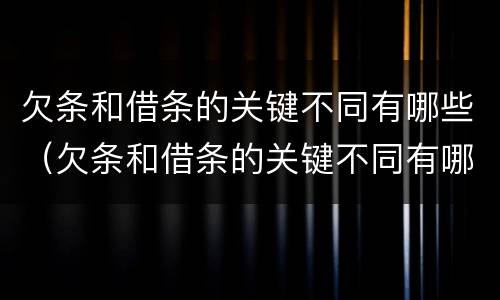 欠条和借条的关键不同有哪些（欠条和借条的关键不同有哪些呢）